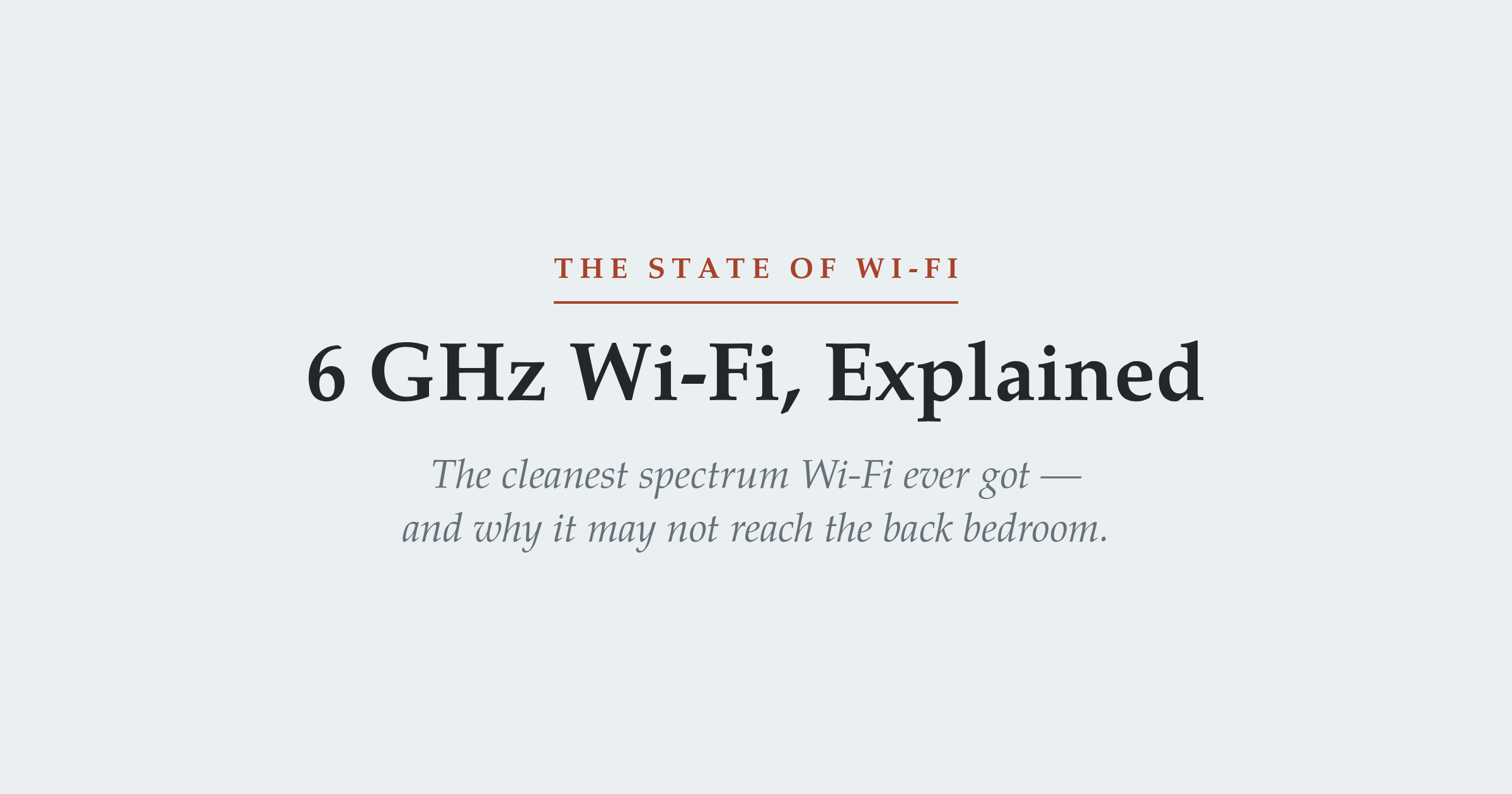 The State of Wi-Fi series title card — "6 GHz Wi-Fi, Explained," with the subtitle that 6 GHz is the cleanest spectrum Wi-Fi ever got but may not reach the back bedroom.
